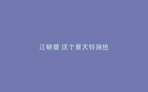 江晓蕾：这个夏天特别热
