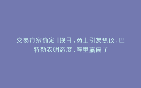 交易方案确定！1换3，勇士引发热议，巴特勒表明态度，库里赢麻了