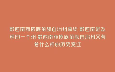 黔西南布依族苗族自治州简史：黔西南是怎样的一个州？黔西南布依族苗族自治州又有着什么样的历史变迁？