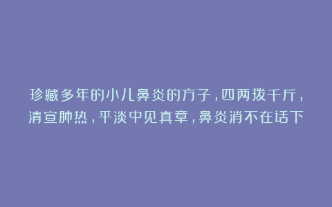 珍藏多年的小儿鼻炎的方子，四两拨千斤，清宣肺热，平淡中见真章，鼻炎消不在话下