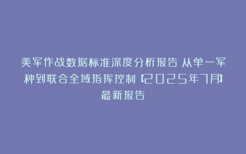 美军作战数据标准深度分析报告:从单一军种到联合全域指挥控制【2025年7月】最新报告