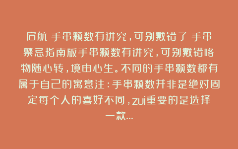 启航：手串颗数有讲究，可别戴错了！手串禁忌指南版手串颗数有讲究，可别戴错咯～物随心转，境由心生。不同的手串颗数都有属于自己的寓意注:手串颗数并非是绝对固定每个人的喜好不同，zui重要的是选择一款…