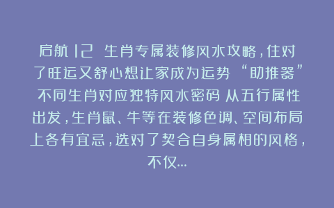 启航：12 生肖专属装修风水攻略，住对了旺运又舒心想让家成为运势 “助推器”？不同生肖对应独特风水密码！从五行属性出发，生肖鼠、牛等在装修色调、空间布局上各有宜忌，选对了契合自身属相的风格，不仅…