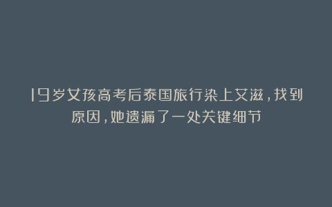 19岁女孩高考后泰国旅行染上艾滋,找到原因,她遗漏了一处关键细节
