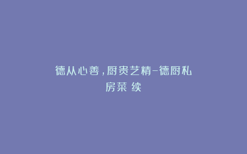 德从心善，厨贵艺精–德厨私房菜（续）