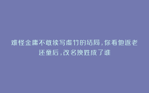 难怪金庸不敢续写虚竹的结局，你看他返老还童后，改名换姓成了谁