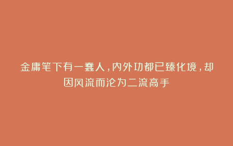 金庸笔下有一蠢人，内外功都已臻化境，却因风流而沦为二流高手