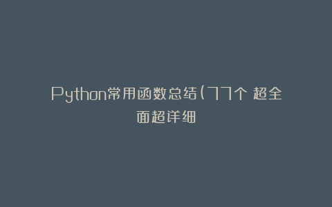 Python常用函数总结(77个）超全面超详细
