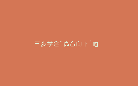 三步学会“高音向下”唱👇