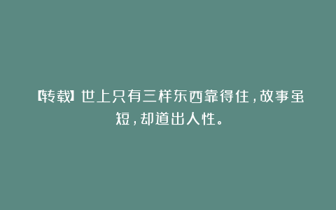 【转载】世上只有三样东西靠得住，故事虽短，却道出人性。
