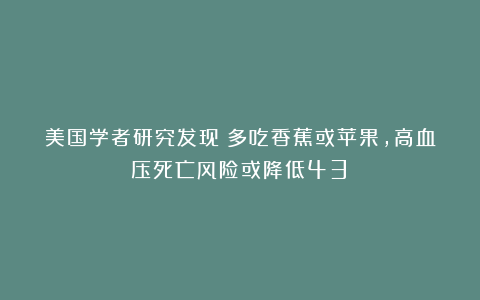美国学者研究发现：多吃香蕉或苹果，高血压死亡风险或降低43%