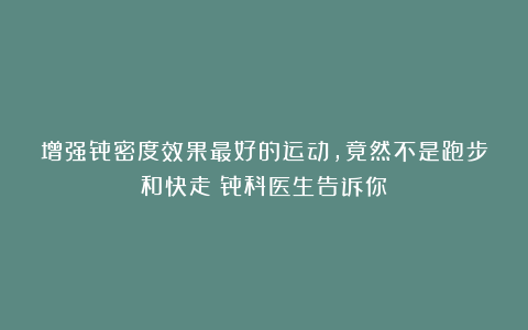 增强骨密度效果最好的运动，竟然不是跑步和快走？骨科医生告诉你