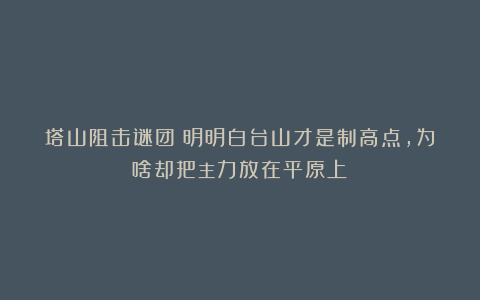 塔山阻击谜团：明明白台山才是制高点，为啥却把主力放在平原上？