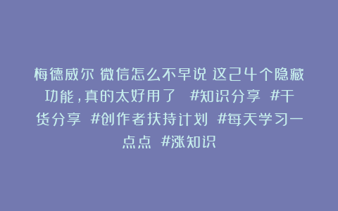 梅德威尔：微信怎么不早说！这24个隐藏功能，真的太好用了！ #知识分享 #干货分享 #创作者扶持计划 #每天学习一点点 #涨知识