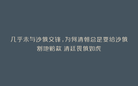 几乎未与沙俄交锋，为何清朝总是要给沙俄割地赔款？清廷畏俄如虎