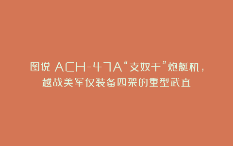 图说：ACH-47A“支奴干”炮艇机，越战美军仅装备四架的重型武直