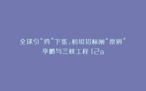 全球引“鸡”下蛋，机组招标阐“原则”｜李鹏与三峡工程（12a）