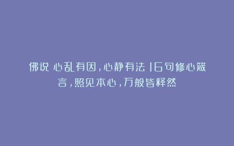 佛说：心乱有因，心静有法！16句修心箴言，照见本心，万般皆释然
