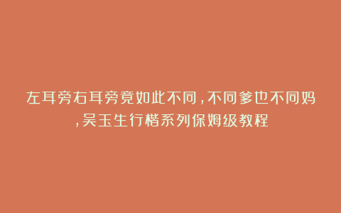 左耳旁右耳旁竟如此不同，不同爹也不同妈，吴玉生行楷系列保姆级教程