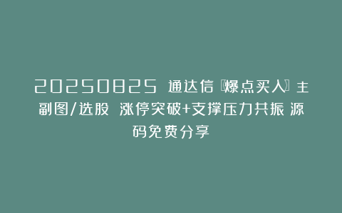 20250825 通达信〖爆点买入〗主副图/选股 涨停突破+支撑压力共振！源码免费分享