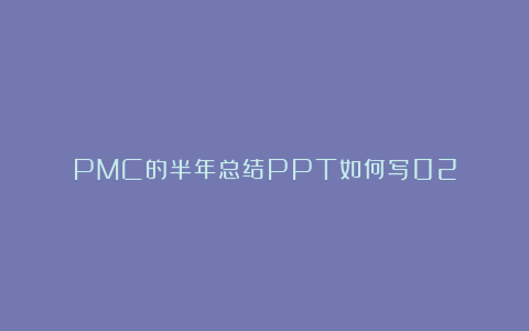 PMC的半年总结PPT如何写02