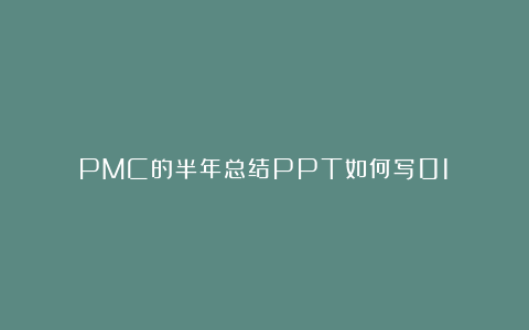 PMC的半年总结PPT如何写01？