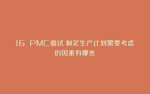 16 PMC面试：制定生产计划需要考虑的因素有哪些？