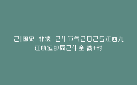 21国史-非遗-24节气2025江西九江航运邮局24全（戳+封）