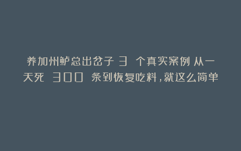 养加州鲈总出岔子？3 个真实案例：从一天死 300 条到恢复吃料，就这么简单！