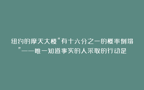 纽约的摩天大楼“有十六分之一的概率倒塌”——唯一知道事实的人采取的行动是