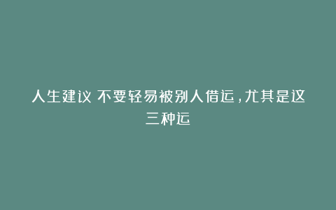 人生建议:不要轻易被别人借运,尤其是这三种运