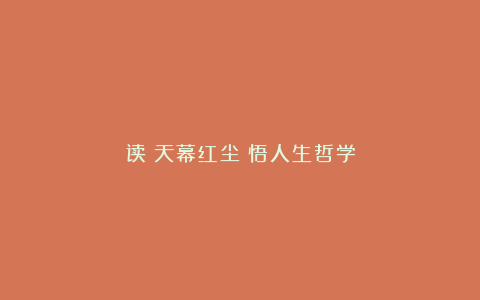 读《天幕红尘》悟人生哲学