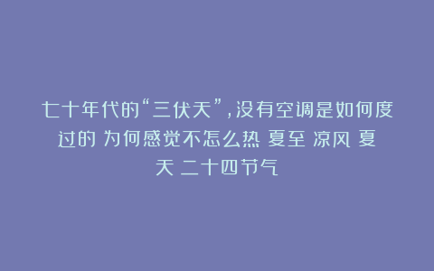 七十年代的“三伏天”，没有空调是如何度过的？为何感觉不怎么热|夏至|凉风|夏天|二十四节气