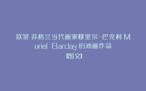 欣赏︱苏格兰当代画家穆里尔·巴克利（Muriel Barclay）的油画作品【图文】