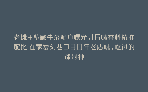 老摊主私藏牛杂配方曝光，16味香料精准配比！在家复刻巷口30年老店味，吃过的都封神