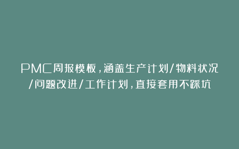 PMC周报模板，涵盖生产计划/物料状况/问题改进/工作计划，直接套用不踩坑