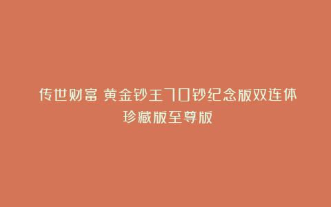 《传世财富》黄金钞王70钞纪念版双连体（珍藏版至尊版）