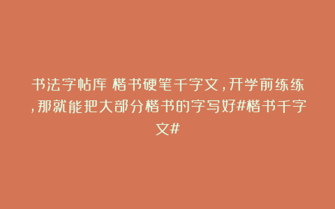 书法字帖库：楷书硬笔千字文，开学前练练，那就能把大部分楷书的字写好#楷书千字文#