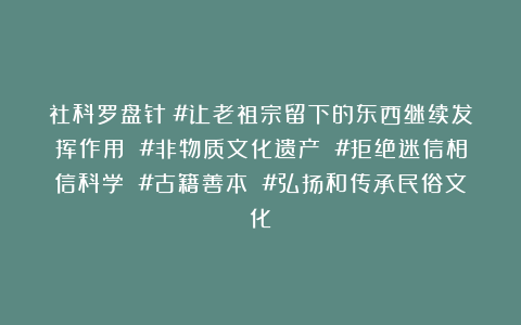 社科罗盘针：#让老祖宗留下的东西继续发挥作用 #非物质文化遗产 #拒绝迷信相信科学 #古籍善本 #弘扬和传承民俗文化