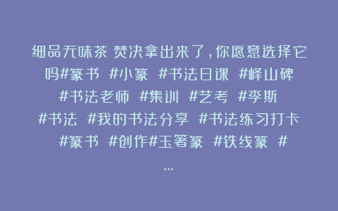 细品无味茶：焚决拿出来了，你愿意选择它吗#篆书 #小篆 #书法日课 #峄山碑 #书法老师 #集训 #艺考 #李斯 #书法 #我的书法分享 #书法练习打卡 #篆书 #创作#玉箸篆 #铁线篆 #…