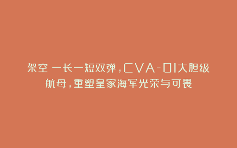 架空：一长一短双弹，CVA-01大胆级航母，重塑皇家海军光荣与可畏
