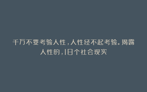 千万不要考验人性，人性经不起考验。揭露人性的，18个社会现实！