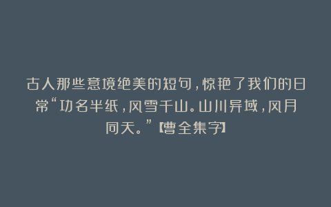 古人那些意境绝美的短句，惊艳了我们的日常“功名半纸，风雪千山。山川异域，风月同天。”【曹全集字】