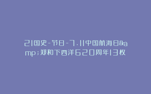 21国史-节日-7.11中国航海日&郑和下西洋620周年13枚