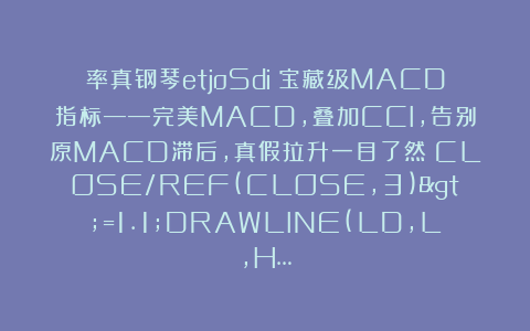 率真钢琴etjoSdi：宝藏级MACD指标——完美MACD，叠加CCI，告别原MACD滞后，真假拉升一目了然！CLOSE/REF(CLOSE,3)>=1.1;DRAWLINE(LD,L,H…