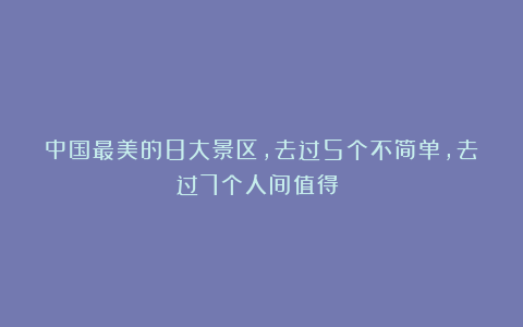 中国最美的8大景区，去过5个不简单，去过7个人间值得！！