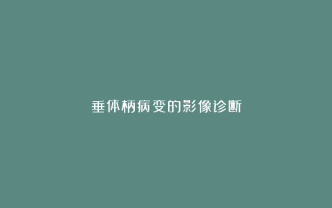 垂体柄病变的影像诊断