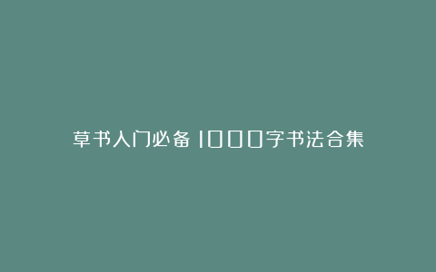 草书入门必备！1000字书法合集