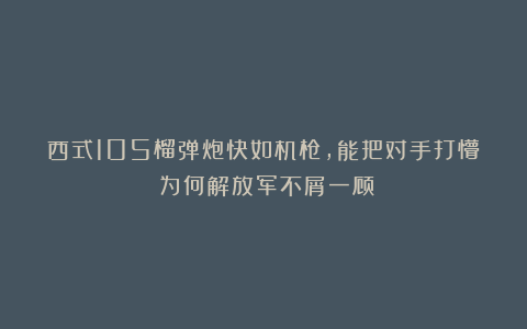 西式105榴弹炮快如机枪，能把对手打懵！为何解放军不屑一顾