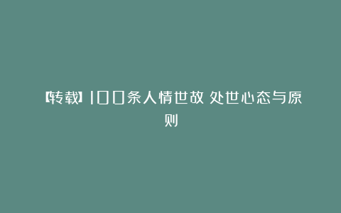 【转载】100条人情世故：处世心态与原则